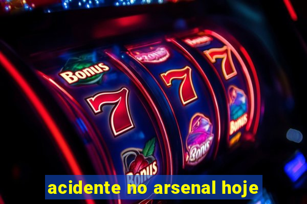 acidente no arsenal hoje